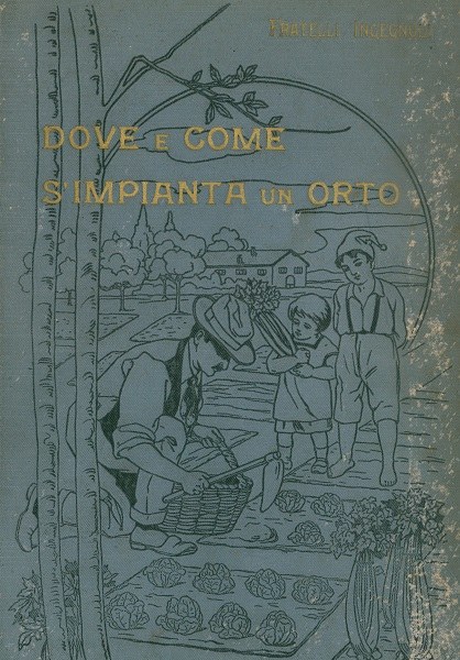 Copertina del volume Dove e come s'impianta un orto ossia istruzione per fare e coltivare un orto, Fratelli Ingegnoli ed. 1912